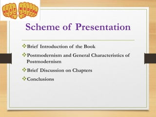 Scheme of Presentation
Brief Introduction of the Book
Postmodernism and General Characteristics of
Postmodernism
Brief Discussion on Chapters
Conclusions
 