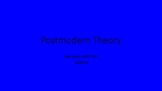 Postmodern Theory
Kyle Guzik ARTE 701
10/3/16
 