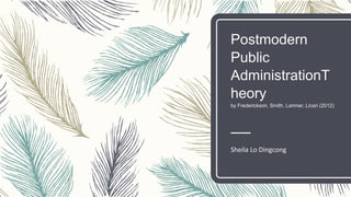 Postmodern
Public
AdministrationT
heory
by Frederickson, Smith, Larimer, Licari (2012)
Sheila Lo Dingcong
 