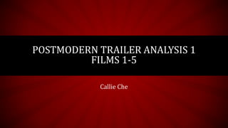 POSTMODERN TRAILER ANALYSIS 1
FILMS 1-5
Callie Che
 