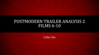 POSTMODERN TRAILER ANALYSIS 2
FILMS 6-10
Callie Che
 