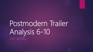 Postmodern Trailer
Analysis 6-10
LILY MORL
 