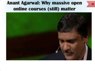 Anant Agarwal: Why massive open
online courses (still) matter

23

 
