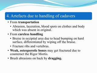 4. Artefacts due to handling of cadavers
• From transportation
• Abrasion, laceration, blood spots on clothes and body
whi...