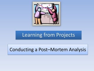 Conducting a Post–Mortem Analysis
Learning from Projects
 