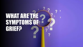 WHAT ARE THE
SYMPTOMS OF
GRIEF?
 