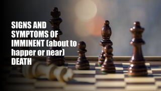 SIGNS AND
SYMPTOMS OF
IMMINENT (about to
happer or near)
DEATH
 