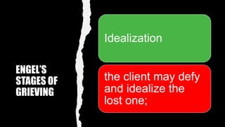 ENGEL’S
STAGES OF
GRIEVING
Idealization
the client may defy
and idealize the
lost one;
 