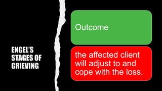 ENGEL’S
STAGES OF
GRIEVING
Outcome
the affected client
will adjust to and
cope with the loss.
 