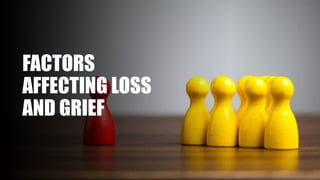 FACTORS
AFFECTING LOSS
AND GRIEF
 