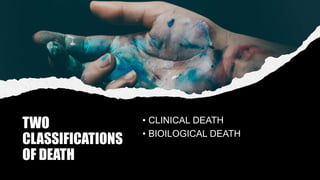 TWO
CLASSIFICATIONS
OF DEATH
• CLINICAL DEATH
• BIOILOGICAL DEATH
 