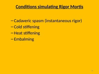 23
Conditions simulating Rigor Mortis
–Cadaveric spasm (instantaneous rigor)
–Cold stiffening
–Heat stiffening
–Embalming
 