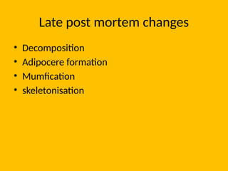 Late post mortem changes
• Decomposition
• Adipocere formation
• Mumfication
• skeletonisation
 