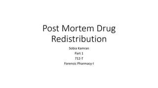 Post Mortem Drug
Redistribution
Sobia Kamran
Part 1
712-T
Forensic Pharmacy-I
 