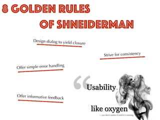 Offer simple error handling
Design dialog to yield closure
Offer informative feedback
Strive for consistency
8 GOLDEN RULES
OF shneiderman
 