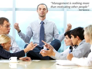 “Management is nothing more
than motivating other people”
- Lee Iacocca -
 