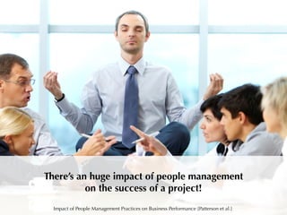 There’s an huge impact of people management
on the success of a project!
Impact of People Management Practices on Business Performance [Patterson et al.]
 