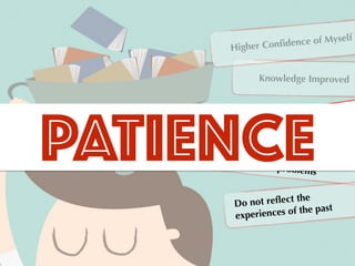 Knowledge Improved
Higher Conﬁdence of Myself
Better way to
schedule resources
More experience in themanagement of problems
Do not reﬂect the
experiences of the past
PATIENCE
 