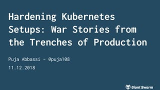 11.12.2018
Hardening Kubernetes
Setups: War Stories from
the Trenches of Production
Puja Abbassi - @puja108
 