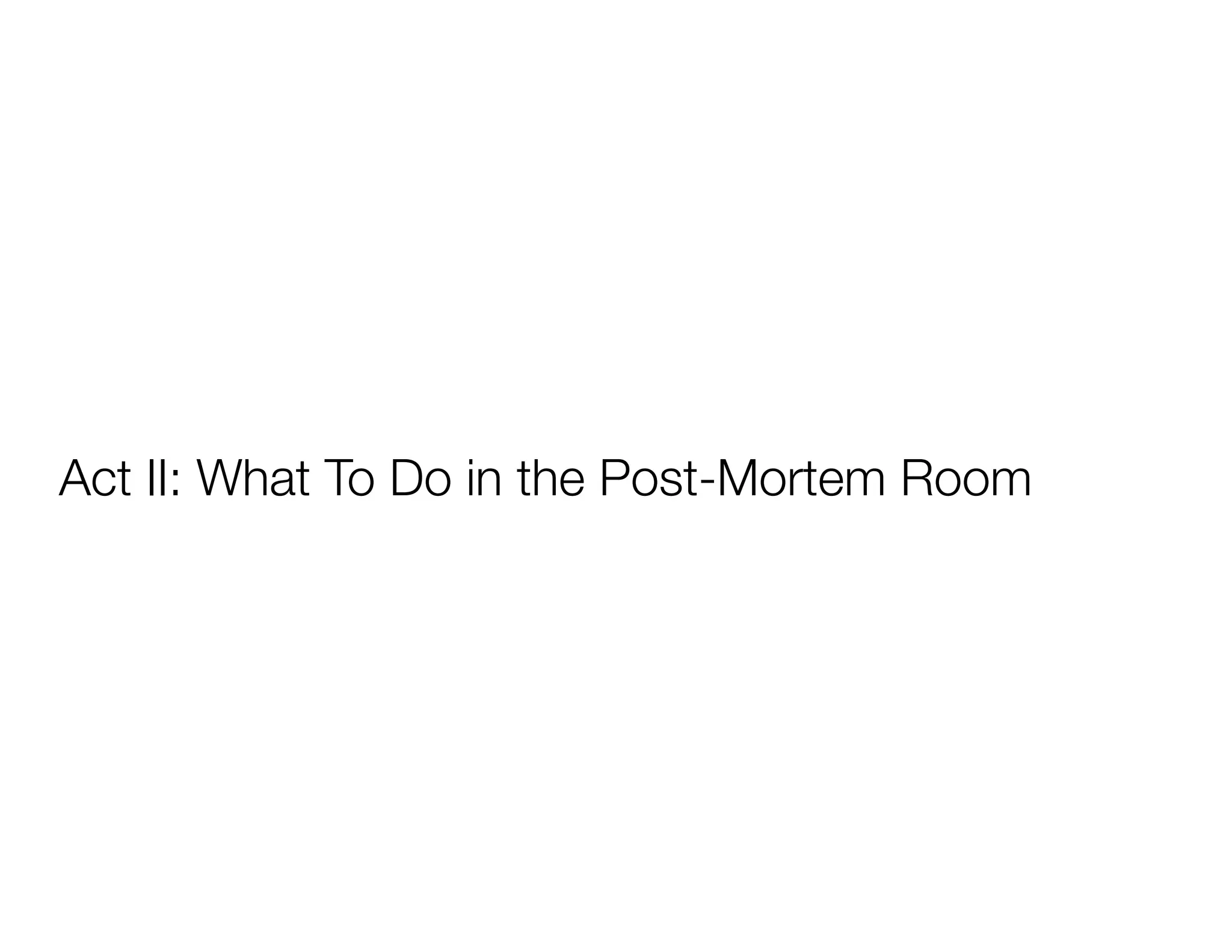 Act II: What To Do in the Post-Mortem Room
 
