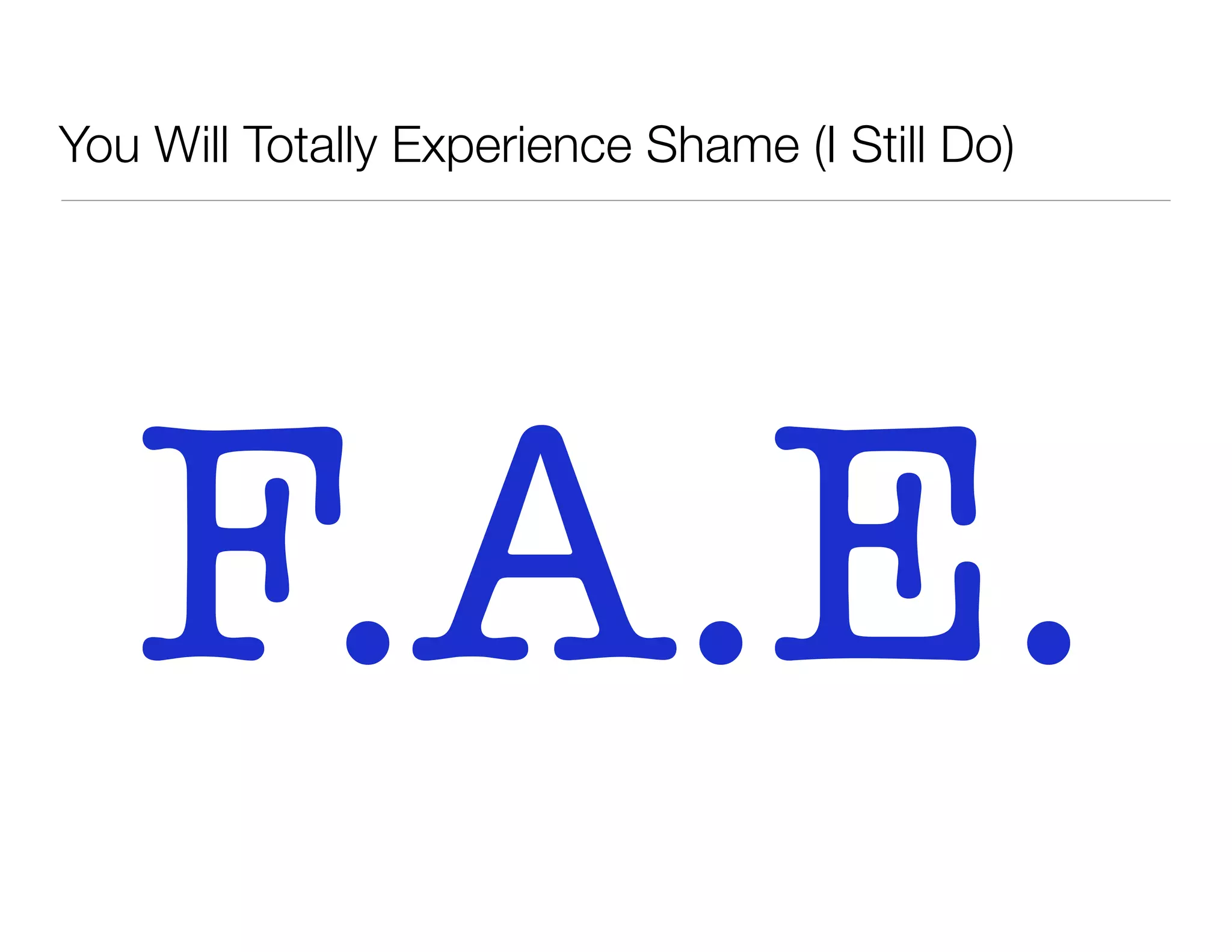 You Will Totally Experience Shame (I Still Do)
F.A.E.
 