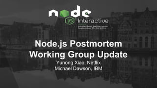 Node.js Postmortem
Working Group Update
Yunong Xiao, Netflix
Michael Dawson, IBM
 