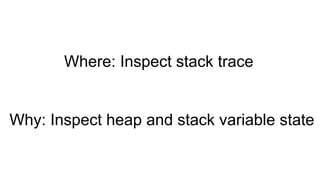 Where: Inspect stack trace
Why: Inspect heap and stack variable state
 
