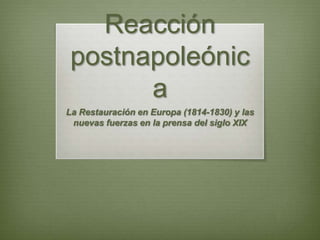 Reacción
postnapoleónic
      a
La Restauración en Europa (1814-1830) y las
 nuevas fuerzas en la prensa del siglo XIX
 