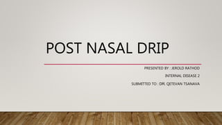 POST NASAL DRIP
PRESENTED BY : JEROLD RATHOD
INTERNAL DISEASE 2
SUBMITTED TO : DR. QETEVAN TSANAVA
 