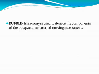 ⚫BUBBLE- is a acronym used todenote the components
of the postpartum maternal nursing assessment.
 