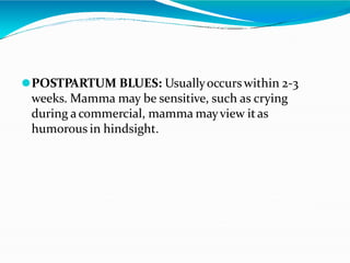 ⚫POSTPARTUM BLUES: Usuallyoccurswithin 2-3
weeks. Mamma may be sensitive, such as crying
during a commercial, mamma mayview itas
humorous in hindsight.
 