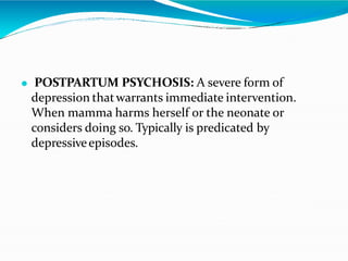⚫ POSTPARTUM PSYCHOSIS: A severe form of
depression thatwarrants immediate intervention.
When mamma harms herself or the neonate or
considers doing so. Typically is predicated by
depressiveepisodes.
 