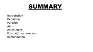 SUMMARY
Introduction
Definition
Purpose
Aim
Assessment
Postnatal management
Immunization
 