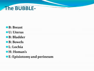 The BUBBLE-
⚫B: Breast
⚫U: Uterus
⚫B: Bladder
⚫B: Bowels
⚫L: Lochia
⚫H: Homan’s
⚫E: Episiotomyand perineum
 