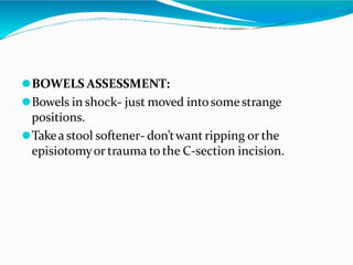 ⚫BOWELS ASSESSMENT:
⚫Bowels in shock- just moved intosomestrange
positions.
⚫Takea stool softener- don’twant ripping or the
episiotomyor trauma to the C-section incision.
 