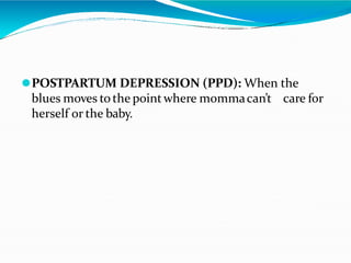 ⚫POSTPARTUM DEPRESSION (PPD): When the
blues moves to the pointwhere mommacan’t care for
herself or the baby.
 