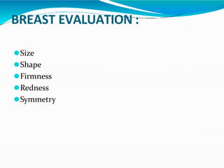 BREAST EVALUATION :
⚫Size
⚫Shape
⚫Firmness
⚫Redness
⚫Symmetry
 