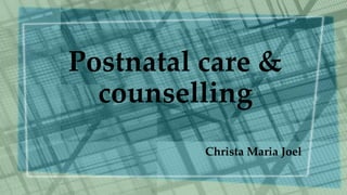 Postnatal care &
counselling
Christa Maria Joel
 