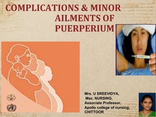 COMPLICATIONS & MINOR
AILMENTS OF
PUERPERIUM
Mrs. U SREEVIDYA,
Msc. NURSING,
Associate Professor,
Apollo college of nursing,
CHITTOOR
 