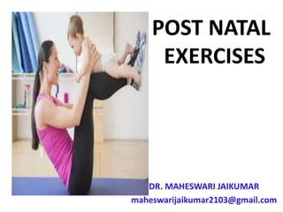 POST NATAL
EXERCISES
DR. MAHESWARI JAIKUMAR
maheswarijaikumar2103@gmail.com
 