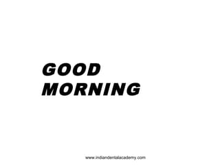 GOOD
MORNING
www.indiandentalacademy.com
 