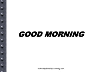 GOOD MORNING

www.indiandentalacademy.com

 