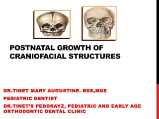 POSTNATAL GROWTH OF
CRANIOFACIAL STRUCTURES
DR.TINET MARY AUGUSTINE. BDS,MDS
PEDIATRIC DENTIST
DR.TINET’S PEDORAYZ, PEDIATRIC AND EARLY AGE
ORTHODONTIC DENTAL CLINIC
 