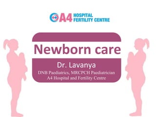 Newborn care
Dr. Lavanya
DNB Paediatrics, MRCPCH Paediatrician
A4 Hospital and Fertility Centre
 