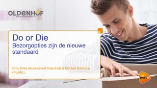 Do or Die
Bezorgopties zijn de nieuwe
standaard
Emy Dirks (Kookwinkel Oldenhof) & Mitchell Bokhove
(PostNL)
 