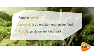 Food is online
Logistiek is de enabler voor online food
PostNL en de online food markt
 