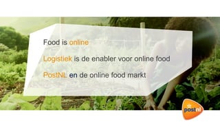 Food is online
Logistiek is de enabler voor online food
PostNL en de online food markt
 