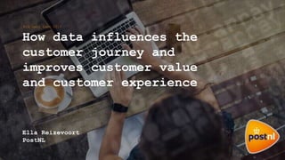How data influences the
customer journey and
improves customer value
and customer experience
Ella Reizevoort
PostNL
Big Data Expo 2016
 