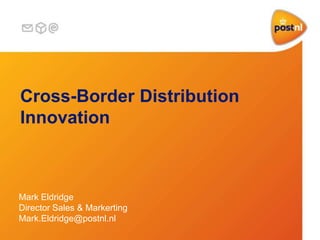 Cross-Border Distribution
Innovation
Mark Eldridge
Director Sales & Markerting
Mark.Eldridge@postnl.nl
 