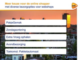 Meer keuze voor de online shopper
met diverse bezorgopties voor webshops

PakjeGemak
Zondagsortering
Extra Vroeg ophalen
Avondbezorging
Toekomst: Pakketautomaat

 